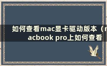 如何查看mac显卡驱动版本（macbook pro上如何查看显卡）